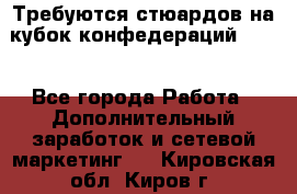 Требуются стюардов на кубок конфедерацийFIFA. - Все города Работа » Дополнительный заработок и сетевой маркетинг   . Кировская обл.,Киров г.